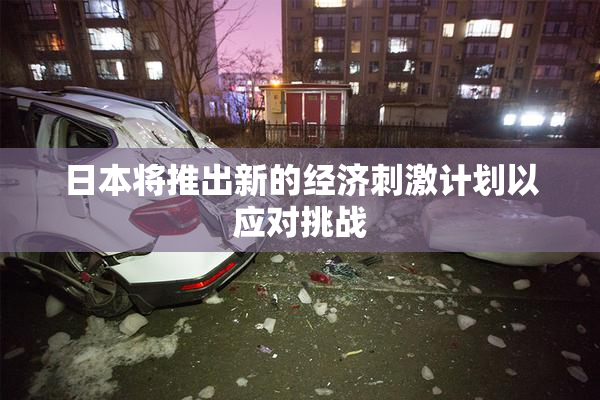 日本将推出新的经济刺激计划以应对挑战