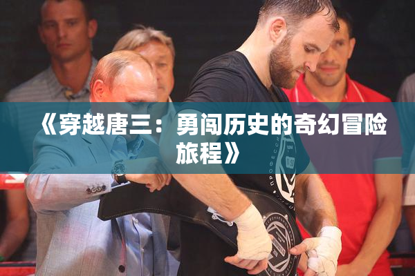 《穿越唐三：勇闯历史的奇幻冒险旅程》