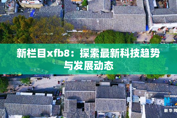 新栏目xfb8：探索最新科技趋势与发展动态