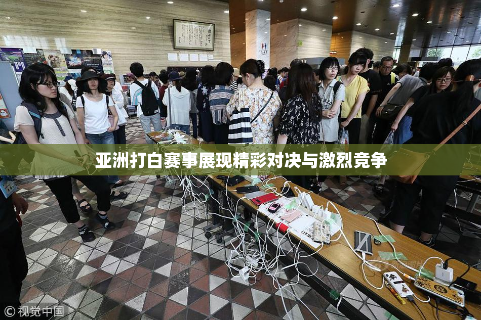 亚洲打白赛事展现精彩对决与激烈竞争