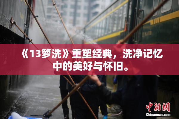 《13箩洗》重塑经典，洗净记忆中的美好与怀旧。