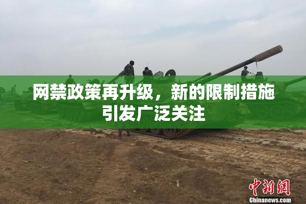 网禁政策再升级，新的限制措施引发广泛关注