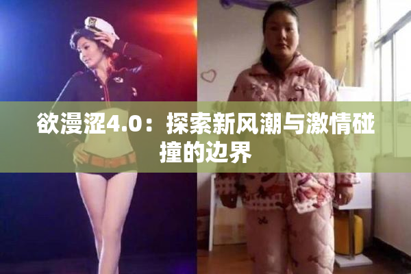 欲漫涩4.0：探索新风潮与激情碰撞的边界