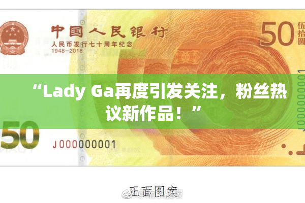 “Lady Ga再度引发关注，粉丝热议新作品！”