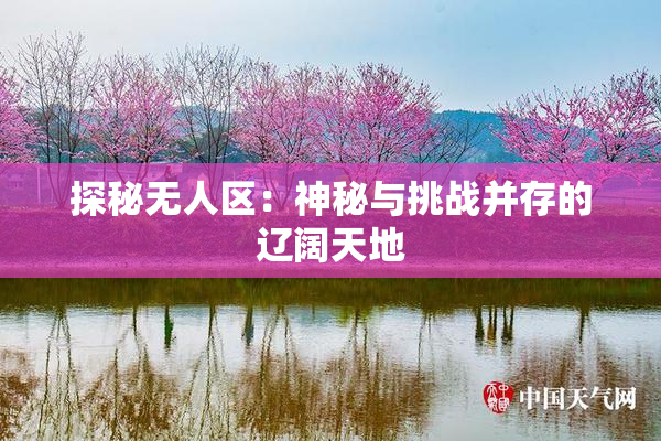 探秘无人区：神秘与挑战并存的辽阔天地