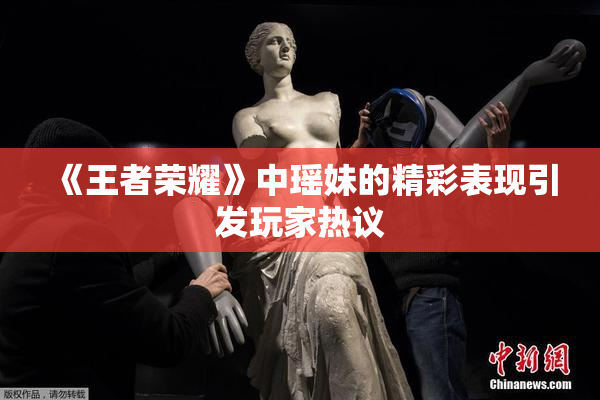 《王者荣耀》中瑶妹的精彩表现引发玩家热议