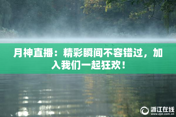月神直播：精彩瞬间不容错过，加入我们一起狂欢！
