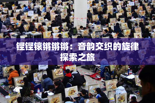 铿铿锿锵锵锵：音韵交织的旋律探索之旅