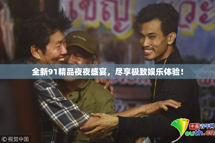 全新91精品夜夜盛宴，尽享极致娱乐体验！
