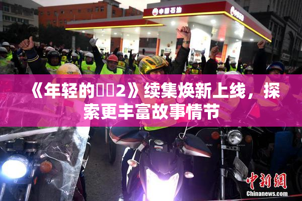 《年轻的妺妺2》续集焕新上线，探索更丰富故事情节