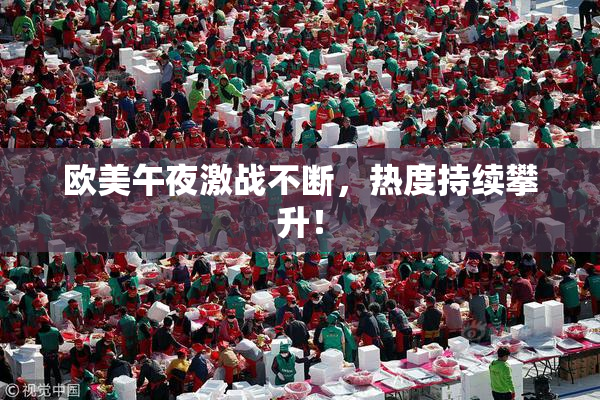 欧美午夜激战不断，热度持续攀升！