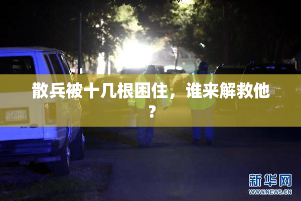 散兵被十几根困住，谁来解救他？