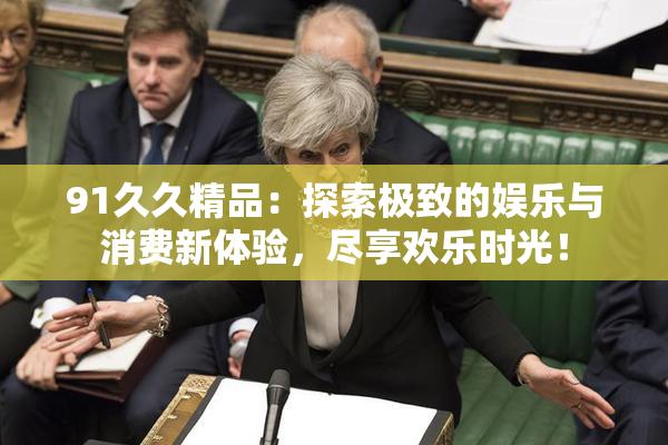 91久久精品：探索极致的娱乐与消费新体验，尽享欢乐时光！