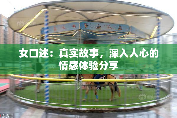 女口述：真实故事，深入人心的情感体验分享