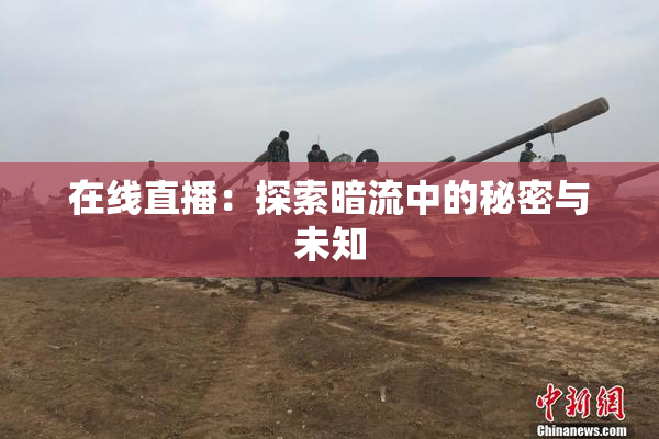 在线直播：探索暗流中的秘密与未知