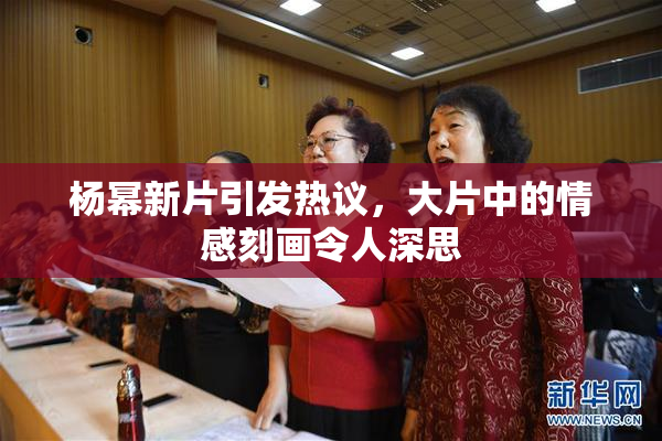 杨幂新片引发热议，大片中的情感刻画令人深思
