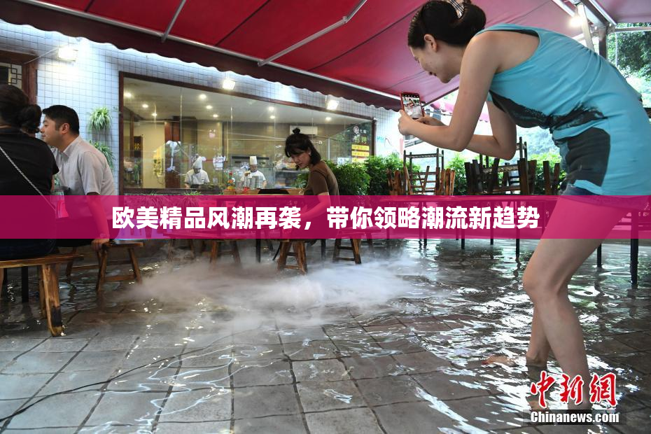 欧美精品风潮再袭，带你领略潮流新趋势