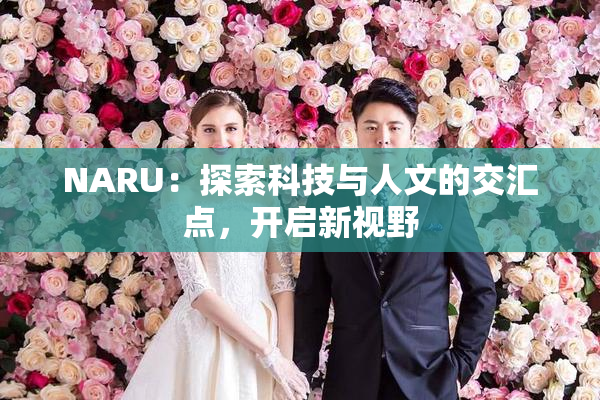 NARU：探索科技与人文的交汇点，开启新视野