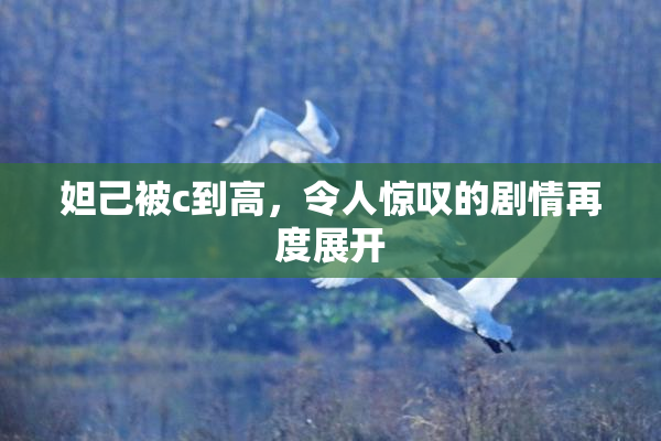 妲己被c到高，令人惊叹的剧情再度展开