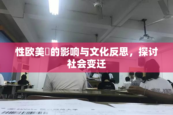 性欧美婬的影响与文化反思，探讨社会变迁