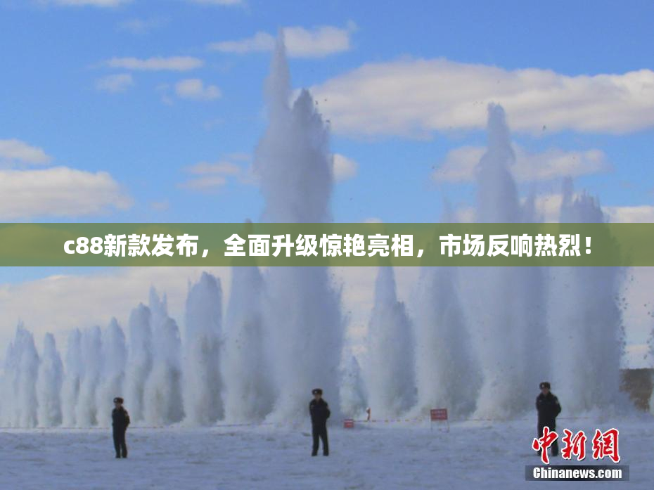 c88新款发布，全面升级惊艳亮相，市场反响热烈！