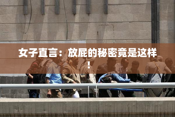 女子直言：放屁的秘密竟是这样！