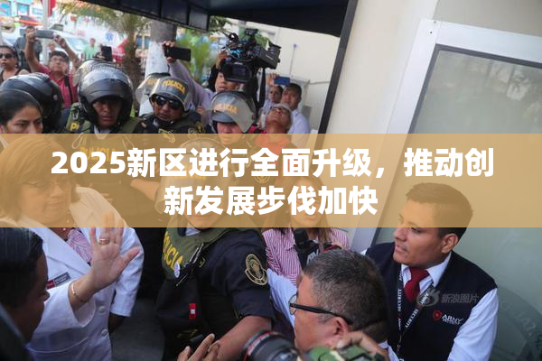 2025新区进行全面升级，推动创新发展步伐加快