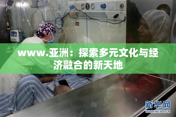 www.亚洲：探索多元文化与经济融合的新天地