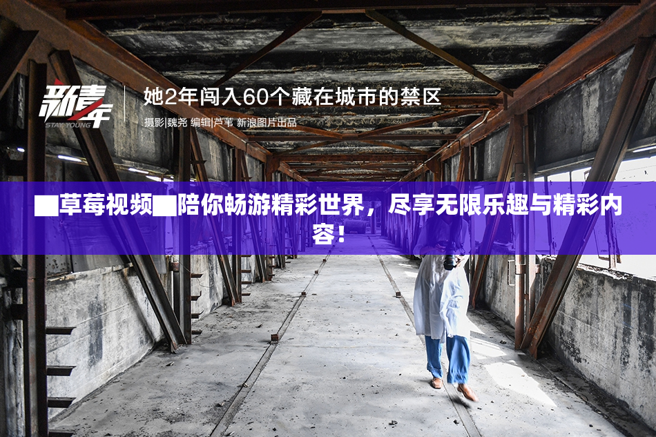 ▇草莓视频▇陪你畅游精彩世界，尽享无限乐趣与精彩内容！
