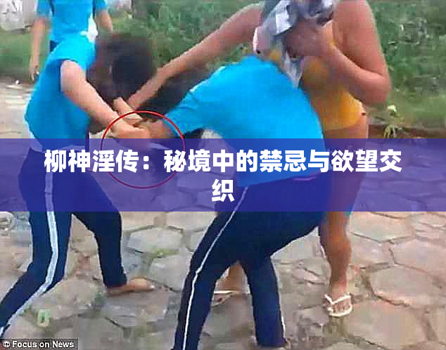 柳神淫传：秘境中的禁忌与欲望交织