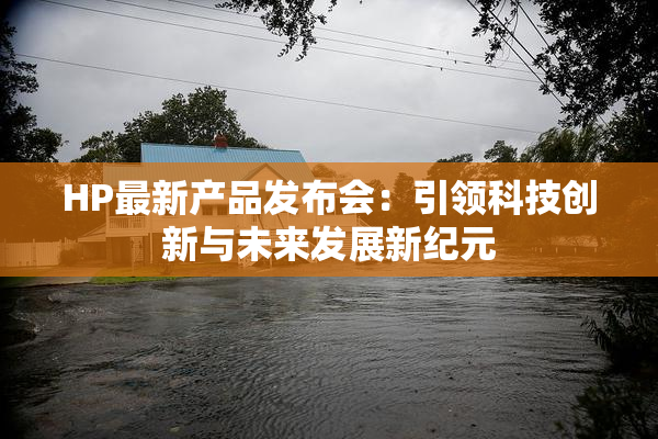 HP最新产品发布会：引领科技创新与未来发展新纪元