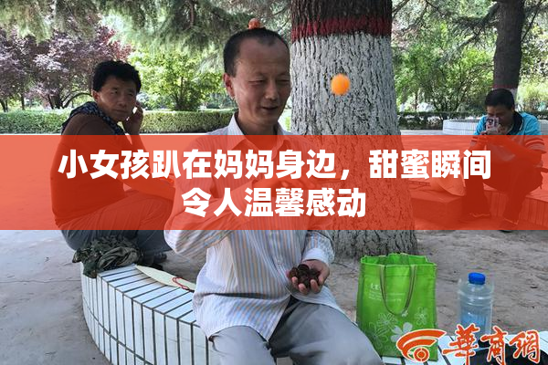 小女孩趴在妈妈身边，甜蜜瞬间令人温馨感动