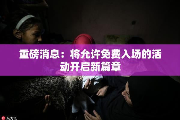 重磅消息：将允许免费入场的活动开启新篇章