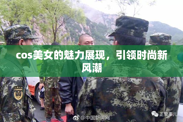 cos美女的魅力展现，引领时尚新风潮