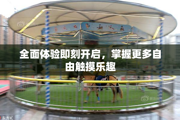 全面体验即刻开启，掌握更多自由触摸乐趣