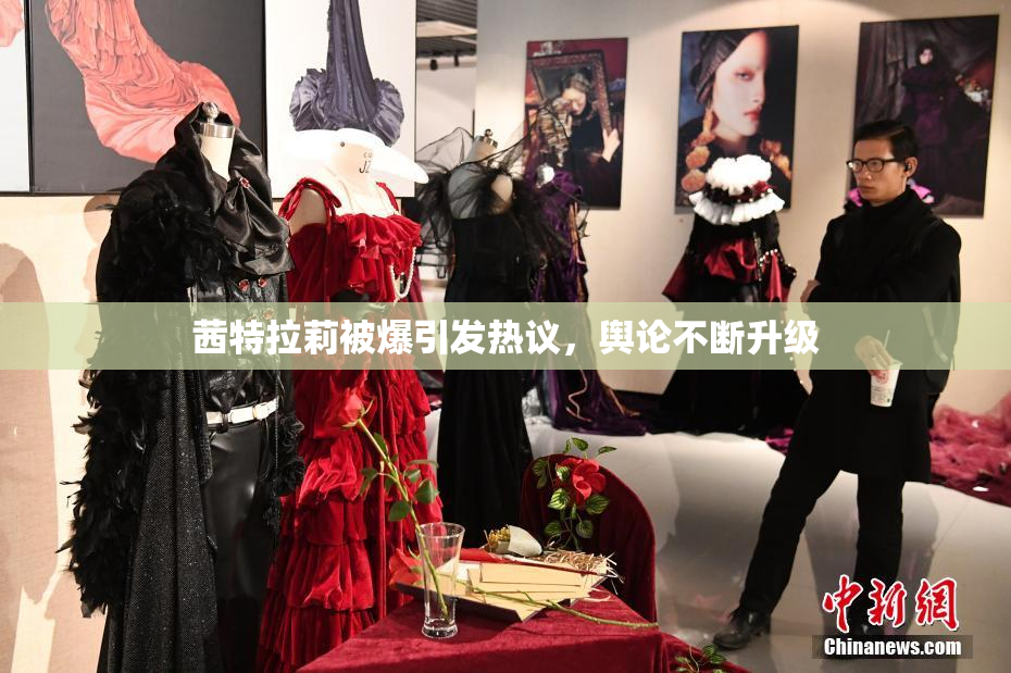 茜特拉莉被爆引发热议，舆论不断升级