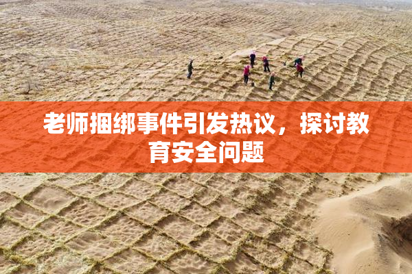 老师捆绑事件引发热议，探讨教育安全问题