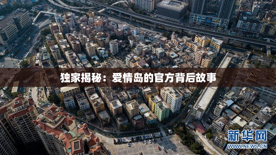 独家揭秘：爱情岛的官方背后故事