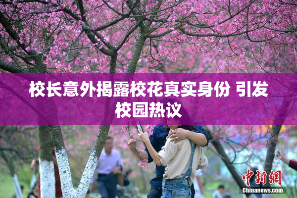 校长意外揭露校花真实身份 引发校园热议