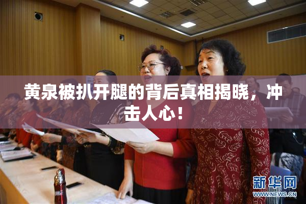黄泉被扒开腿的背后真相揭晓，冲击人心！