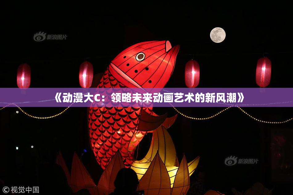 《动漫大C：领略未来动画艺术的新风潮》