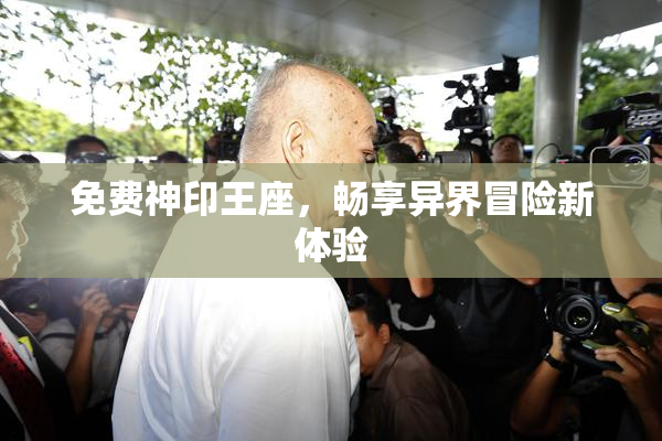 免费神印王座，畅享异界冒险新体验