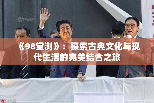 《98堂浏》：探索古典文化与现代生活的完美结合之旅