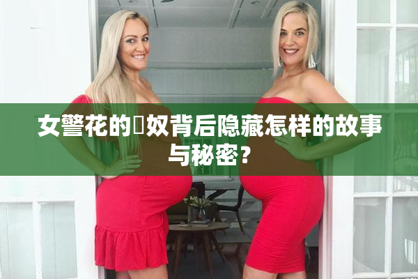 女警花的婬奴背后隐藏怎样的故事与秘密？