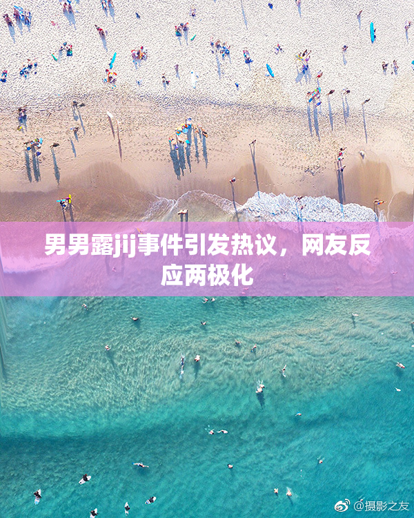 男男露jij事件引发热议，网友反应两极化