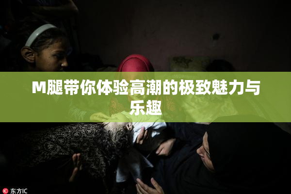 M腿带你体验高潮的极致魅力与乐趣