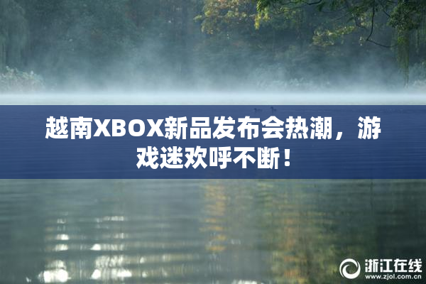 越南XBOX新品发布会热潮，游戏迷欢呼不断！