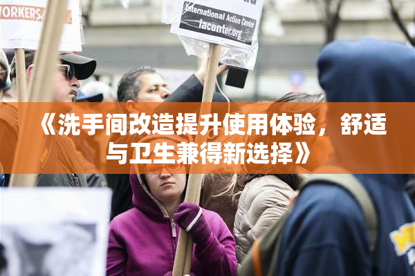 《洗手间改造提升使用体验，舒适与卫生兼得新选择》