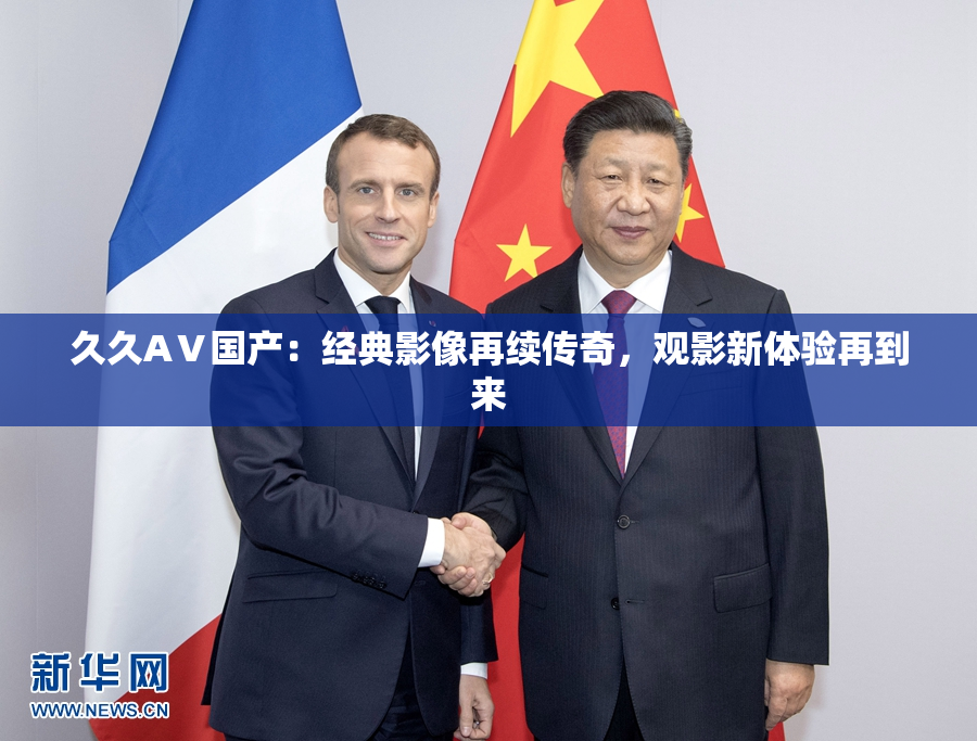 久久AⅤ国产：经典影像再续传奇，观影新体验再到来