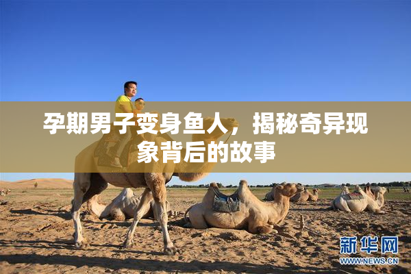 孕期男子变身鱼人，揭秘奇异现象背后的故事